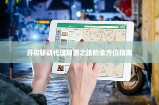 开启移动代理加盟之旅的全方位指南