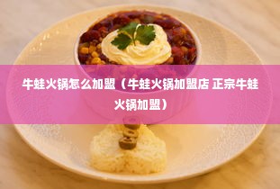 牛蛙火锅怎么加盟（牛蛙火锅加盟店 正宗牛蛙火锅加盟）