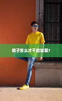 裤子怎么才不能加盟？