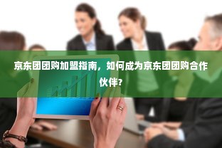 京东团团购加盟指南，如何成为京东团团购合作伙伴？