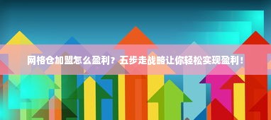 网格仓加盟怎么盈利？五步走战略让你轻松实现盈利！