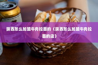 陕西怎么加盟牛肉拉面的（陕西怎么加盟牛肉拉面的店）