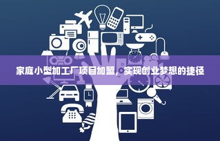 家庭小型加工厂项目加盟，实现创业梦想的捷径