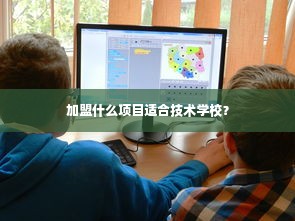 加盟什么项目适合技术学校？