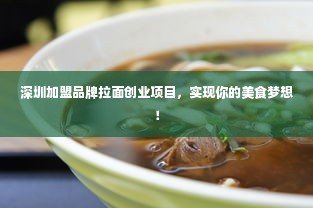 深圳加盟品牌拉面创业项目，实现你的美食梦想！