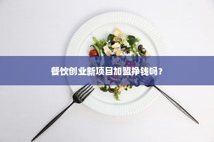 餐饮创业新项目加盟挣钱吗？