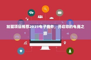 加盟项目推荐2023电子商务，开启您的电商之旅