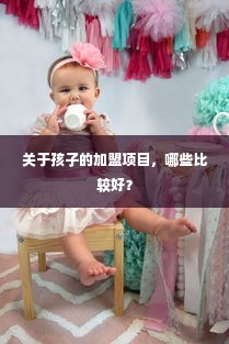 关于孩子的加盟项目，哪些比较好？