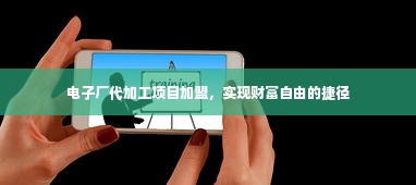 电子厂代加工项目加盟，实现财富自由的捷径