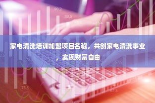 家电清洗培训加盟项目名称，共创家电清洗事业，实现财富自由