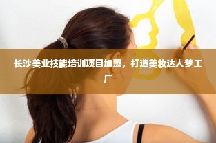 长沙美业技能培训项目加盟，打造美妆达人梦工厂