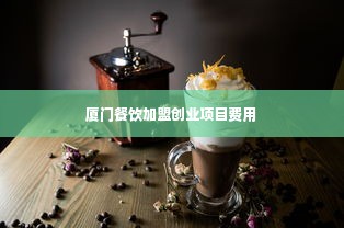 厦门餐饮加盟创业项目费用