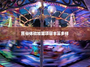 民俗体验加盟项目丰富多样