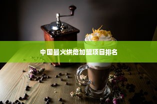 中国最火烘焙加盟项目排名