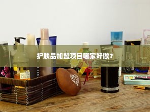 护肤品加盟项目哪家好做？