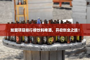 加盟项目排行榜饮料啤酒，开启创业之旅！