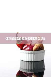 休闲食品加盟好项目怎么选？