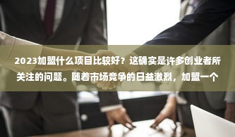 2023加盟什么项目比较好？这确实是许多创业者所关注的问题。随着市场竞争的日益激烈，加盟一个优秀的项目成为了许多创业者的选择。那么，2023年加盟哪些项目比较好呢？本文将从多个方面进行分析，希望能对创业者有所帮助。