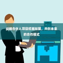 战略合伙人项目招商加盟，共创未来的合作模式