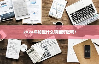 2024年加盟什么项目好做呢？