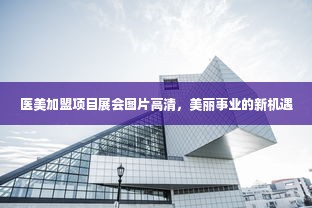 医美加盟项目展会图片高清，美丽事业的新机遇