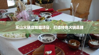 乐山火锅店加盟项目，打造特色火锅品牌