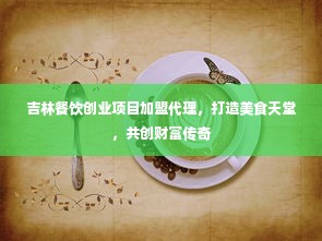 吉林餐饮创业项目加盟代理，打造美食天堂，共创财富传奇