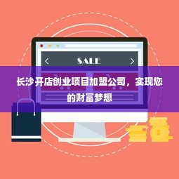 长沙开店创业项目加盟公司，实现您的财富梦想