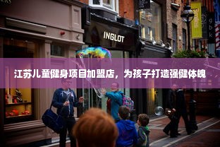 江苏儿童健身项目加盟店，为孩子打造强健体魄