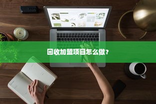 回收加盟项目怎么做？