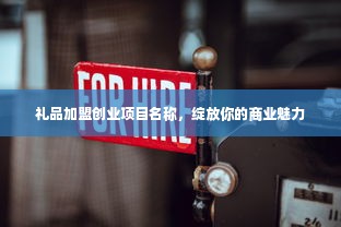 礼品加盟创业项目名称，绽放你的商业魅力