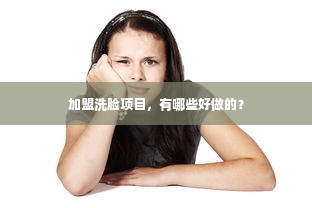 加盟洗脸项目，有哪些好做的？