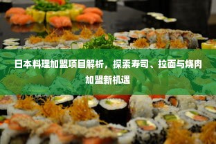 日本料理加盟项目解析，探索寿司、拉面与烧肉加盟新机遇