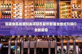 包装食品加盟批发项目名称创新商业模式引领行业新篇章