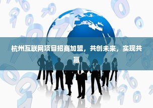 杭州互联网项目招商加盟，共创未来，实现共赢