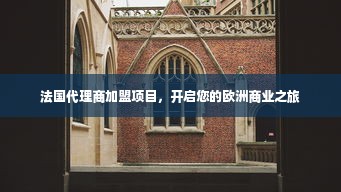 法国代理商加盟项目，开启您的欧洲商业之旅