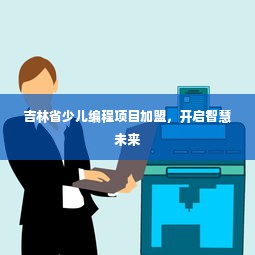 吉林省少儿编程项目加盟，开启智慧未来