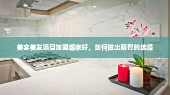 美容美发项目加盟哪家好，如何做出明智的选择