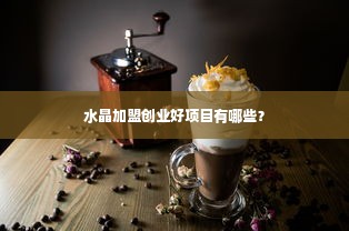 水晶加盟创业好项目有哪些？