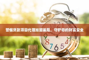 警惕贷款项目代理加盟骗局，守护您的财富安全