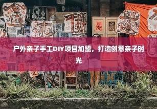 户外亲子手工DIY项目加盟，打造创意亲子时光