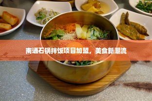 南通石锅拌饭项目加盟，美食新潮流