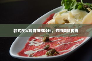 韩式炭火烤肉加盟项目，共创美食传奇