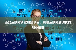 西安互联网创业加盟项目，引领互联网新时代的创业浪潮