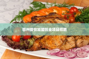 鄂州餐饮加盟创业项目招聘