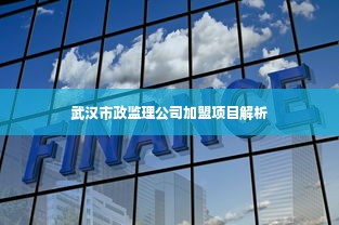 武汉市政监理公司加盟项目解析