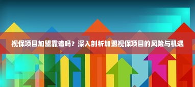 视保项目加盟靠谱吗？深入剖析加盟视保项目的风险与机遇