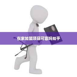 在家加盟项目可靠吗知乎