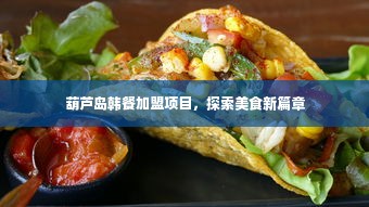 葫芦岛韩餐加盟项目，探索美食新篇章