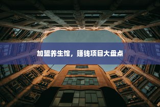 加盟养生馆，赚钱项目大盘点